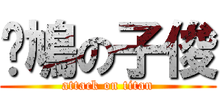 戇鳩の子俊 (attack on titan)