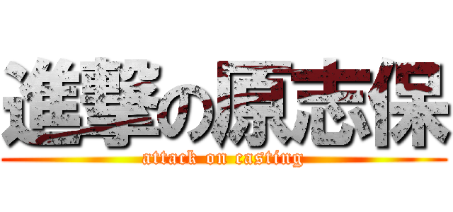 進撃の原志保 (attack on casting)