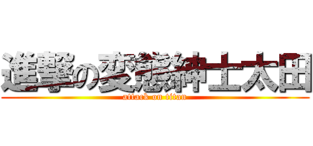 進撃の変態紳士太田 (attack on titan)