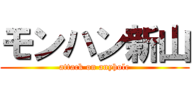 モンハン新山 (attack on anyhole)