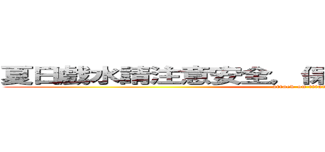 夏日戲水請注意安全，保護自己遠離危險水域 (attack on titan)