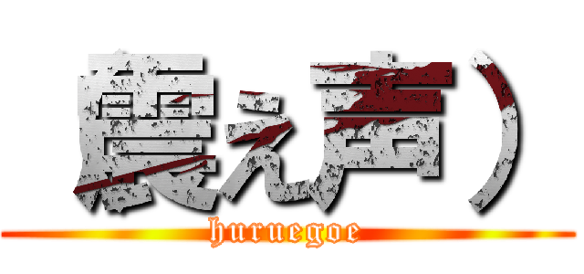 （震え声） (huruegoe)