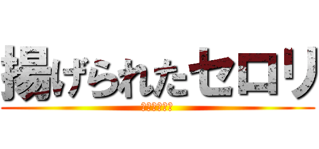 揚げられたセロリ (焦げたセロリ)