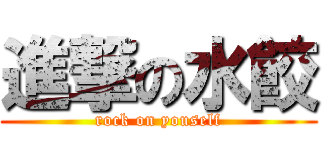 進撃の水餃 (rock on youself)