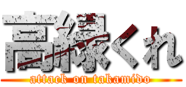 高緑くれ (attack on takamido)
