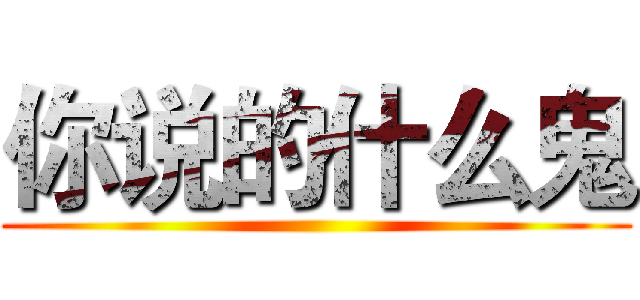 你说的什么鬼 ()