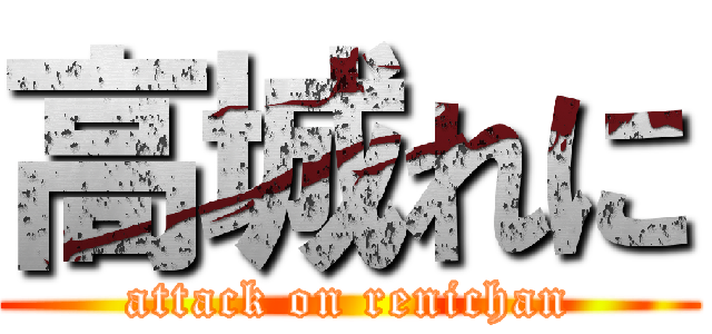 高城れに (attack on renichan)