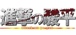 進撃の駿平 (attack on pe-yan)