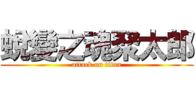 蛻變之魂聚太郎 (attack on titan)