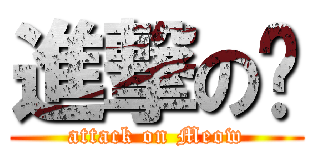 進撃の喵 (attack on Meow)