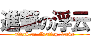 進撃の浮云 (attack on  floating clouds)