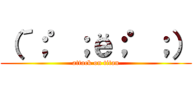 （´；゜；ё；゜；） (attack on titan)