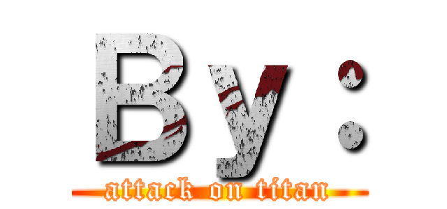 Ｂｙ： (attack on titan)