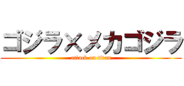 ゴジラ×メカゴジラ (attack on titan)