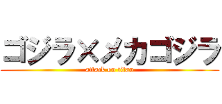 ゴジラ×メカゴジラ (attack on titan)