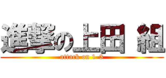 進撃の上田 組 (attack on 1-3)