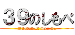 ３９のしもべ (children of San-ku)