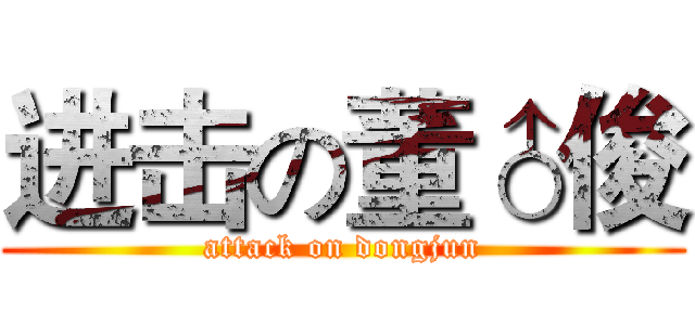 进击の董♂俊 (attack on dongjun)