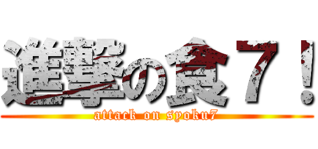 進撃の食７！ (attack on syoku7)