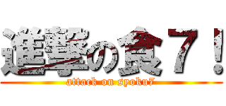 進撃の食７！ (attack on syoku7)