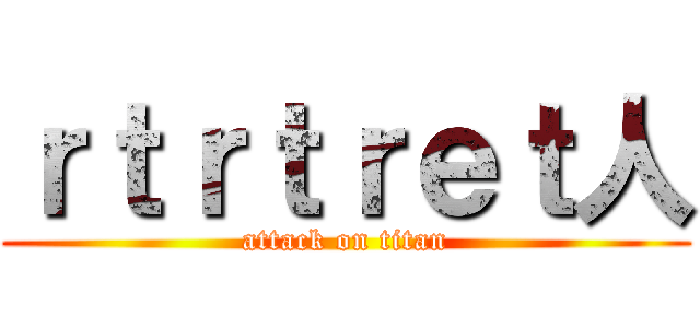 ｒｔｒｔｒｅｔ人 (attack on titan)