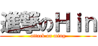 進撃のＨｉｎ (attack on ming)