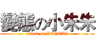 變態の小朱朱 (attack on HENTAI)