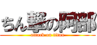 ちん撃の阿部 (attack on titan)