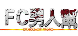 ＦＣ男人幫 (attack on titan)