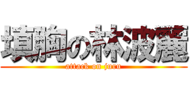 填胸の林波麗 (attack on juru)
