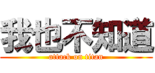 我也不知道 (attack on titan)
