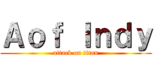 Ａｏｆ Ｉｎｄｙ (attack on titan)