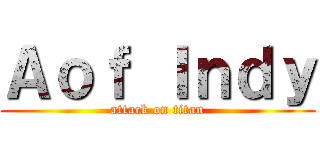 Ａｏｆ Ｉｎｄｙ (attack on titan)