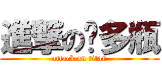 進撃の撸多瓶 (attack on titan)