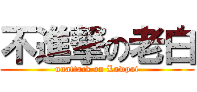 不進撃の老白 (unattack on Lawpai)