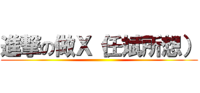 進撃の做Ｘ（任斌所想） ()