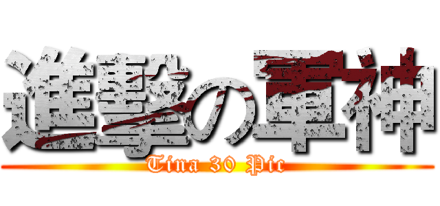 進擊の軍神 (Tina 30 Pic)