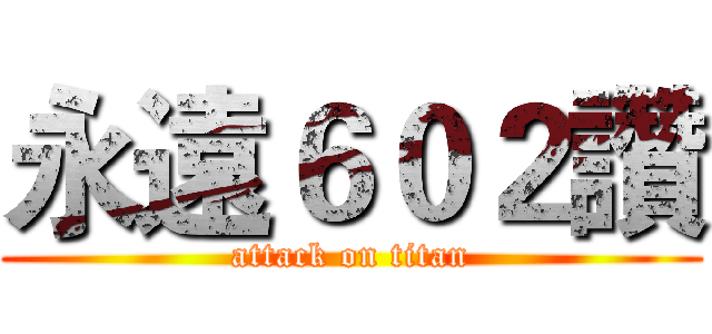 永遠６０２讚 (attack on titan)