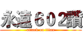永遠６０２讚 (attack on titan)