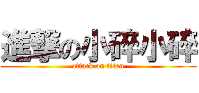 進撃の小碎小碎 (attack on titan)