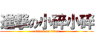 進撃の小碎小碎 (attack on titan)