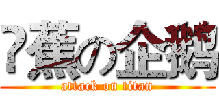 吔蕉の企鹅 (attack on titan)