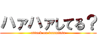 ハァハァしてる？ (attack on danmitsu)