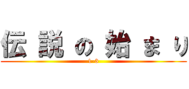 伝 説 の 始 ま り (1-3)