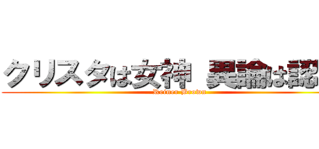 クリスタは女神 異論は認めん (Reiner Brown)