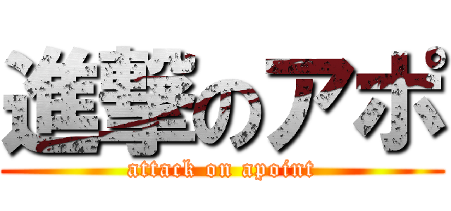 進撃のアポ (attack on apoint)