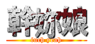 幹妳娘 (fuch yeah)