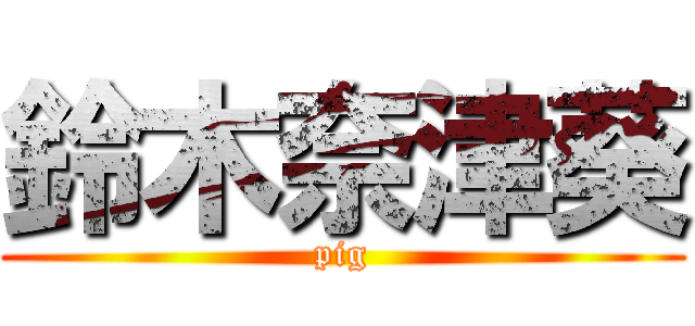 鈴木奈津葵 (pig)