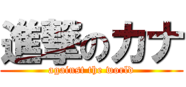 進撃のカナ ( against the world )
