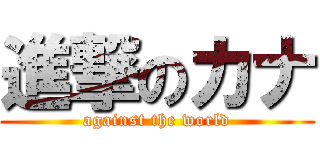 進撃のカナ ( against the world )